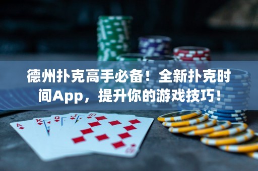 德州扑克高手必备！全新扑克时间App，提升你的游戏技巧！