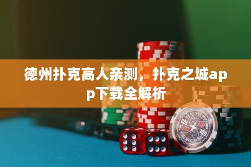 德州扑克高人亲测，扑克之城app下载全解析