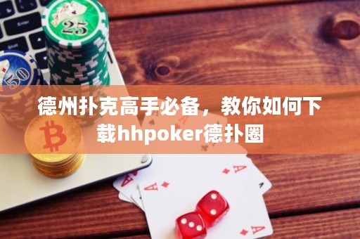 德州扑克高手必备，教你如何下载hhpoker德扑圈