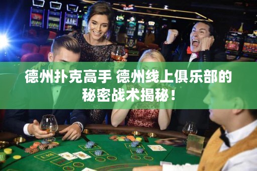 德州扑克高手 德州线上俱乐部的秘密战术揭秘！