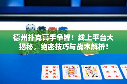 德州扑克高手争锋！线上平台大揭秘，绝密技巧与战术解析！