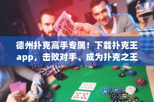 德州扑克高手专属！下载扑克王app，击败对手、成为扑克之王！