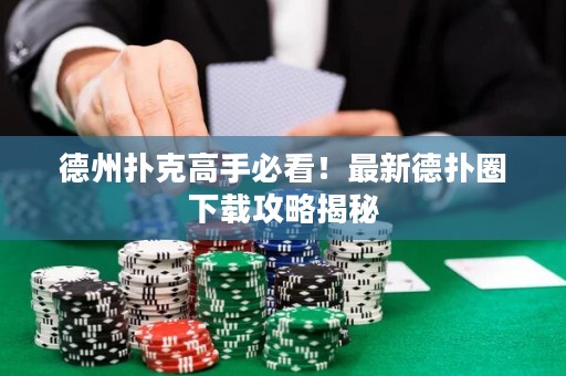 德州扑克高手必看！最新德扑圈下载攻略揭秘