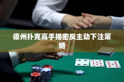 德州扑克高手揭密反主动下注策略
