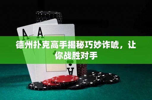 德州扑克高手揭秘巧妙诈唬，让你战胜对手