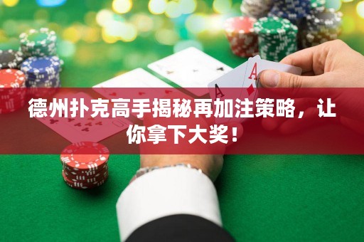 德州扑克高手揭秘再加注策略，让你拿下大奖！
