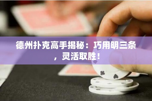 德州扑克高手揭秘：巧用明三条，灵活取胜！