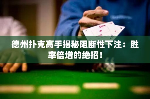 德州扑克高手揭秘阻断性下注：胜率倍增的绝招！