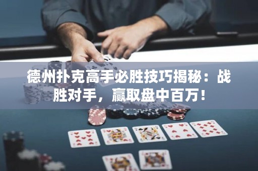 德州扑克高手必胜技巧揭秘：战胜对手，赢取盘中百万！
