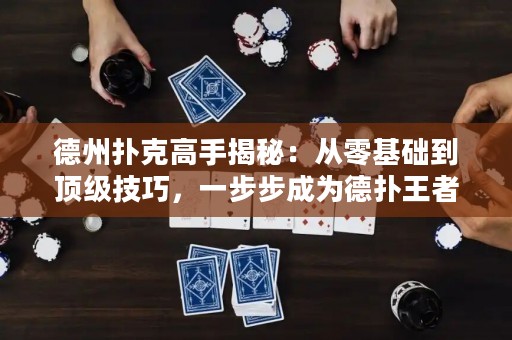 德州扑克高手揭秘：从零基础到顶级技巧，一步步成为德扑王者！