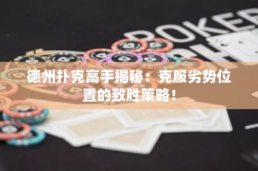 德州扑克高手揭秘：克服劣势位置的致胜策略！