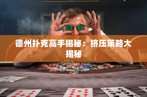 德州扑克高手揭秘：挤压策略大揭秘
