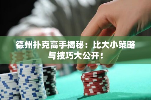 德州扑克高手揭秘：比大小策略与技巧大公开！