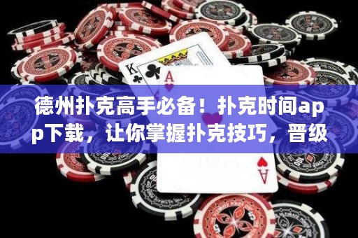 德州扑克高手必备！扑克时间app下载，让你掌握扑克技巧，晋级玩家！