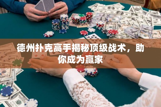 德州扑克高手揭秘顶级战术，助你成为赢家