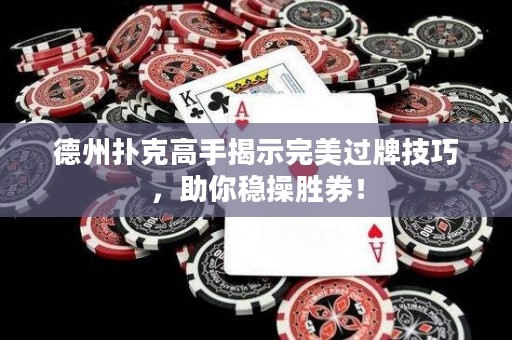 德州扑克高手揭示完美过牌技巧，助你稳操胜券！