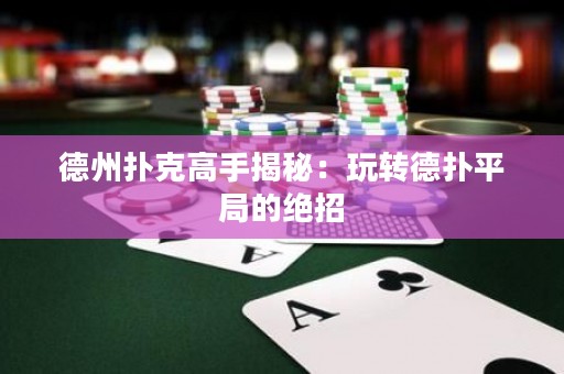 德州扑克高手揭秘：玩转德扑平局的绝招