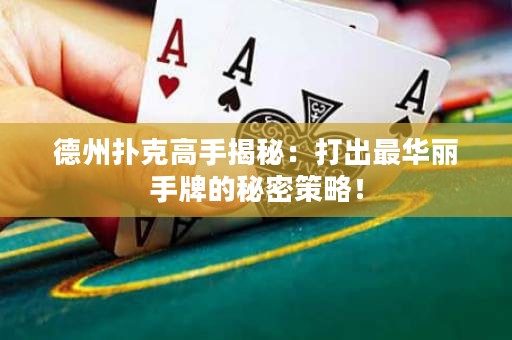 德州扑克高手揭秘：打出最华丽手牌的秘密策略！