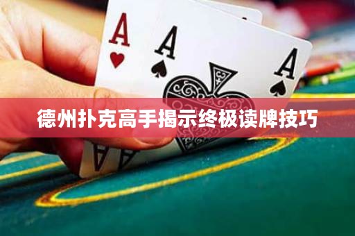德州扑克高手揭示终极读牌技巧