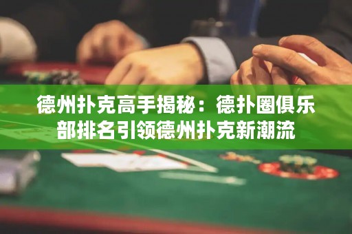 德州扑克高手揭秘：德扑圈俱乐部排名引领德州扑克新潮流