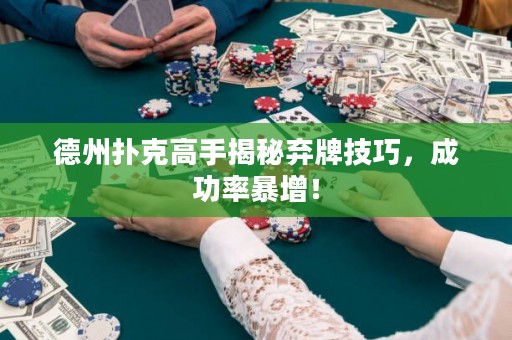 德州扑克高手揭秘弃牌技巧，成功率暴增！