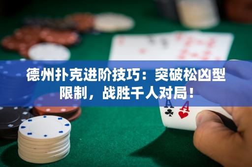 德州扑克进阶技巧：突破松凶型限制，战胜千人对局！