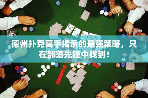 德州扑克高手揭示的最强策略，只在部落先锋中找到！