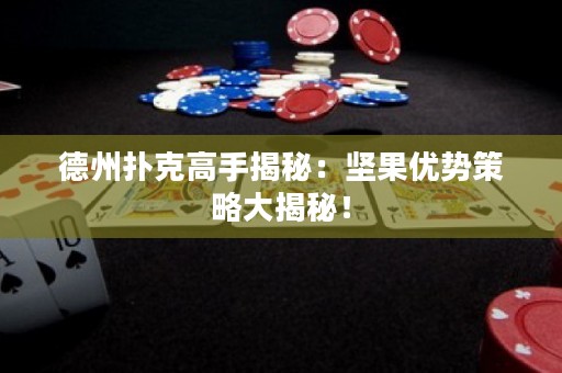 德州扑克高手揭秘：坚果优势策略大揭秘！