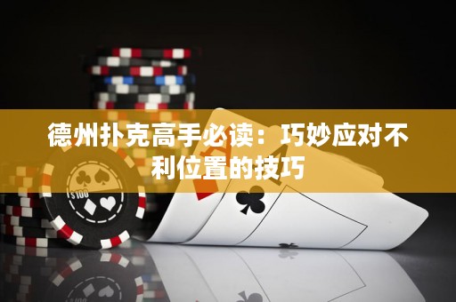 德州扑克高手必读：巧妙应对不利位置的技巧