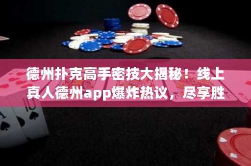 德州扑克高手密技大揭秘！线上真人德州app爆炸热议，尽享胜率飙升！