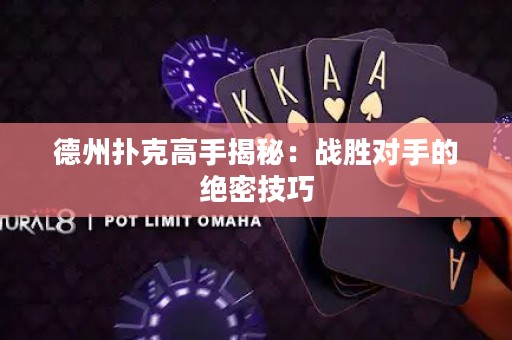 德州扑克高手揭秘：战胜对手的绝密技巧