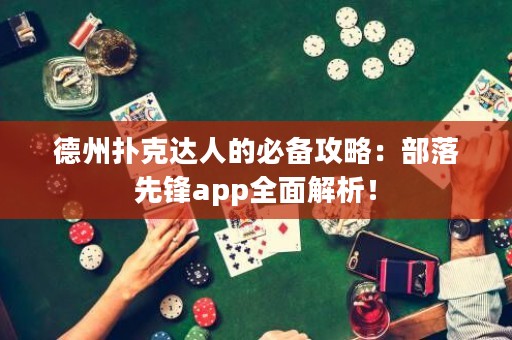 德州扑克达人的必备攻略：部落先锋app全面解析！