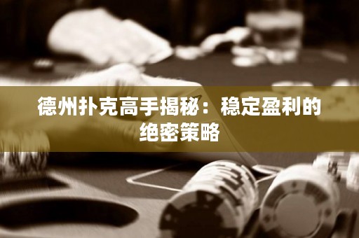 德州扑克高手揭秘：稳定盈利的绝密策略
