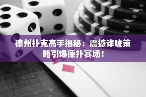 德州扑克高手揭秘：震撼诈唬策略引爆德扑赛场！
