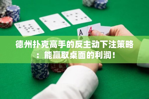 德州扑克高手的反主动下注策略：能赢取桌面的利润！