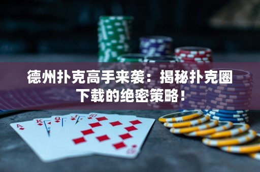 德州扑克高手来袭：揭秘扑克圈下载的绝密策略！