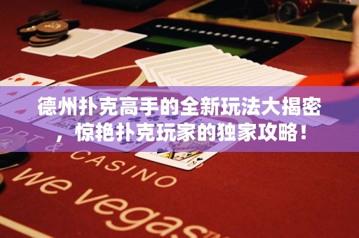 德州扑克高手的全新玩法大揭密，惊艳扑克玩家的独家攻略！