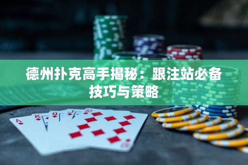 德州扑克高手揭秘：跟注站必备技巧与策略