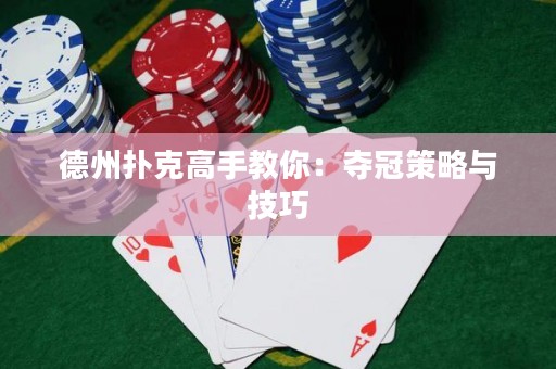 德州扑克高手教你：夺冠策略与技巧