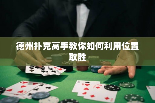 德州扑克高手教你如何利用位置取胜