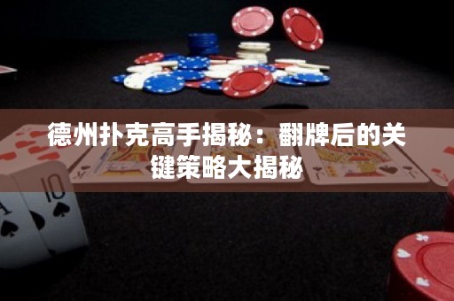 德州扑克高手揭秘：翻牌后的关键策略大揭秘