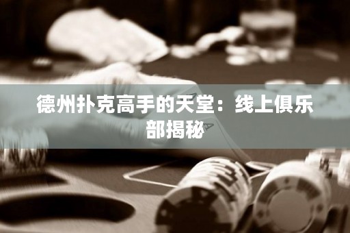 德州扑克高手的天堂：线上俱乐部揭秘