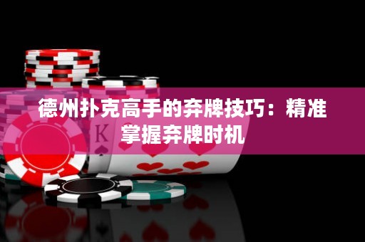 德州扑克高手的弃牌技巧：精准掌握弃牌时机