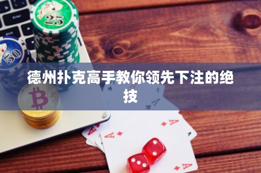 德州扑克高手教你领先下注的绝技