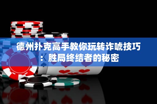 德州扑克高手教你玩转诈唬技巧：胜局终结者的秘密