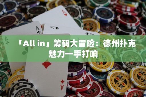 「All in」筹码大冒险：德州扑克魅力一手打响