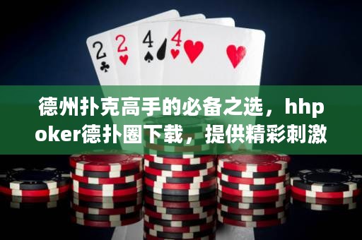 德州扑克高手的必备之选，hhpoker德扑圈下载，提供精彩刺激的德扑体验！