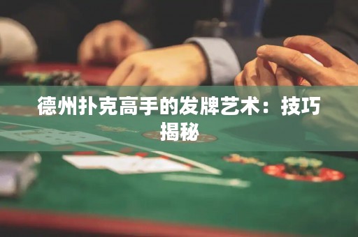 德州扑克高手的发牌艺术：技巧揭秘