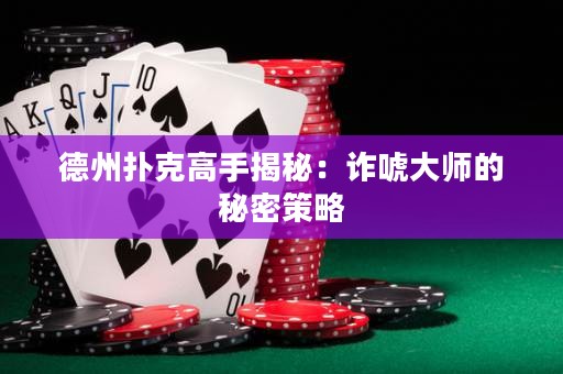 德州扑克高手揭秘：诈唬大师的秘密策略