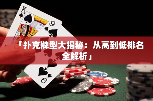 「扑克牌型大揭秘：从高到低排名全解析」